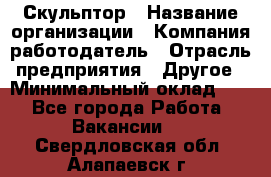 Скульптор › Название организации ­ Компания-работодатель › Отрасль предприятия ­ Другое › Минимальный оклад ­ 1 - Все города Работа » Вакансии   . Свердловская обл.,Алапаевск г.